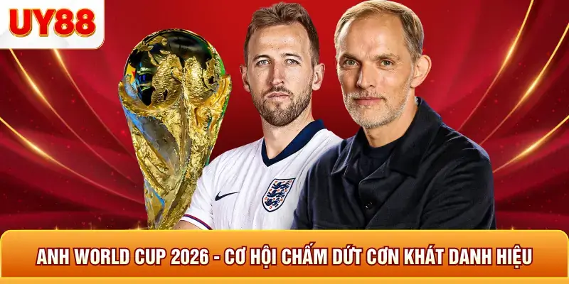 Anh world cup 2026 cơ hội chấm dứ cơn khát danh hiệu