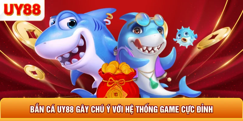 Bắn cá uy88 gây chú ý với hệ thống game cực đỉnh