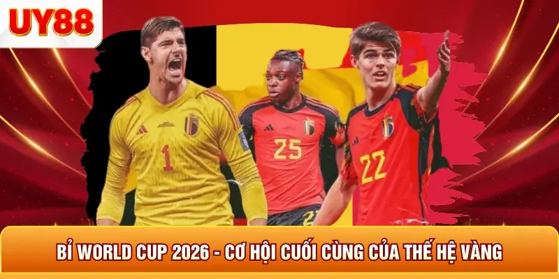 Bỉ world cup 2026 cơ hội cuối cùng của thế hệ vàng