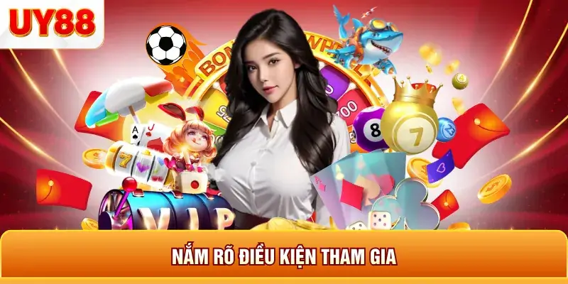Nắm rõ điều kiện tham gia Nắm rõ điều kiện tham gia