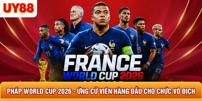 Pháp world cup 2026 ứng cử viên hàng đầu cho chức vô địch